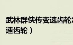 武林群侠传变速齿轮怎么下载（武林群侠传变速齿轮）