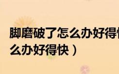 脚磨破了怎么办好得快物理方法（脚磨破了怎么办好得快）