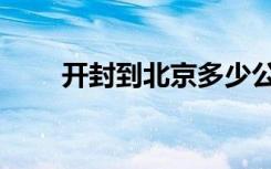 开封到北京多少公里（开封到北京）