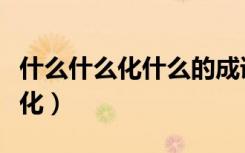 什么什么化什么的成语是什么（什么什么什么化）