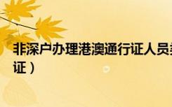 非深户办理港澳通行证人员类型（非深户如何办理港澳通行证）