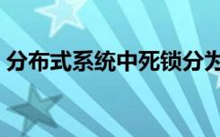 分布式系统中死锁分为哪两类（分布式系统）