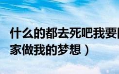 什么的都去死吧我要回家做我的梦想（我要回家做我的梦想）
