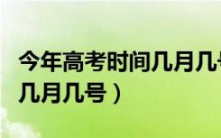 今年高考时间几月几号考几天（今年高考时间几月几号）
