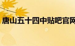 唐山五十四中贴吧官网（唐山五十四中贴吧）