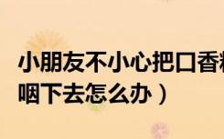 小朋友不小心把口香糖咽下去怎么办（口香糖咽下去怎么办）