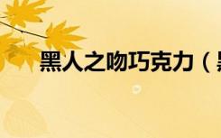 黑人之吻巧克力（黑人大战白巧克力）
