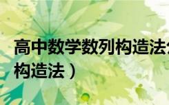 高中数学数列构造法公式大全（高中数学数列构造法）