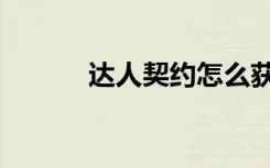 达人契约怎么获得（达人契约）