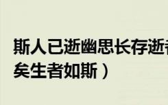 斯人已逝幽思长存逝者已矣生者如斯（逝者已矣生者如斯）