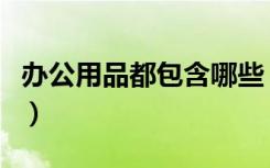办公用品都包含哪些（办公用品包括哪些东西）
