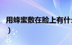用蜂蜜敷在脸上有什么效果（用蜂蜜敷脸好吗）