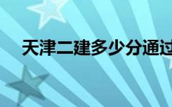 天津二建多少分通过（二建多少分通过）
