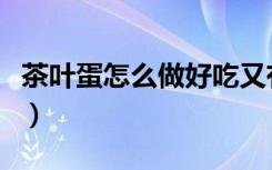 茶叶蛋怎么做好吃又有味（茶叶蛋怎么做好吃）