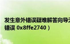 发生意外错误疑难解答向导无法继续 上下文升级（发生意外错误 0x8ffe2740）