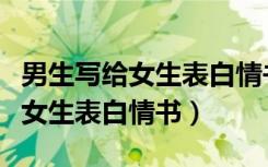 男生写给女生表白情书小学六年级（男生写给女生表白情书）