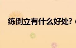 练倒立有什么好处?（练倒立有什么好处）