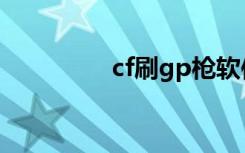 cf刷gp枪软件（cf刷gp）