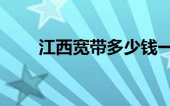 江西宽带多少钱一个月（江西宽带）