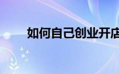 如何自己创业开店（如何自己创业）