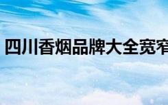 四川香烟品牌大全宽窄（四川香烟品牌大全）