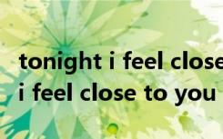 tonight i feel close to you翻译（tonight i feel close to you）