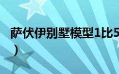 萨伏伊别墅模型1比50尺寸（萨伏伊别墅模型）