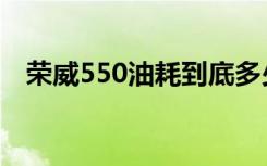 荣威550油耗到底多少（荣威550的油耗）