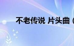 不老传说 片头曲（不老传说主题曲）