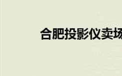 合肥投影仪卖场（合肥投影仪）