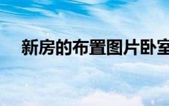 新房的布置图片卧室装修（新房的布置）