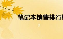 笔记本销售排行榜（笔记本销售）