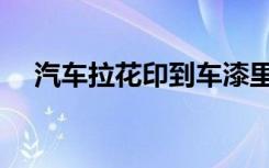汽车拉花印到车漆里怎么除（汽车拉花）