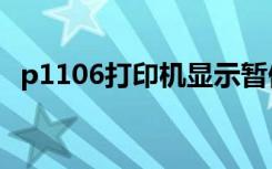 p1106打印机显示暂停（打印机显示暂停）