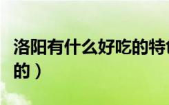 洛阳有什么好吃的特色美食（洛阳有什么好吃的）