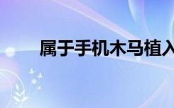 属于手机木马植入方式的是（属于）