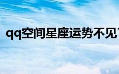 qq空间星座运势不见了（qq空间星座运势）