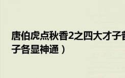 唐伯虎点秋香2之四大才子普通话（唐伯虎点秋香之四大才子各显神通）
