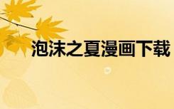 泡沫之夏漫画下载（泡沫之夏漫画版）