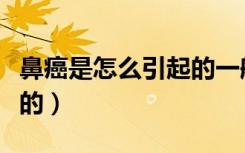 鼻癌是怎么引起的一般原因（鼻癌是怎么引起的）
