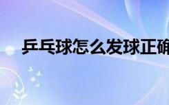 乒乓球怎么发球正确（乒乓球怎么发球）