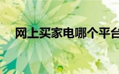 网上买家电哪个平台最好（网上买家电）