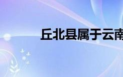 丘北县属于云南哪个市（丘北）