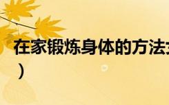 在家锻炼身体的方法女（在家锻炼身体的方法）