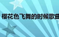 樱花色飞舞的时候歌曲（樱花色飞舞的时候）