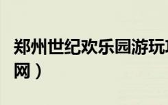 郑州世纪欢乐园游玩攻略（郑州世纪欢乐园官网）