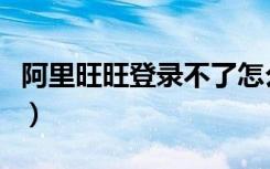 阿里旺旺登录不了怎么回事（阿里旺旺登不上）