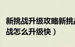 新挑战升级攻略新挑战新手怎样升级快（新挑战怎么升级快）