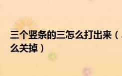 三个竖条的三怎么打出来（360浏览器左边出来一个竖条怎么关掉）