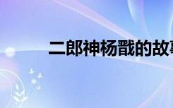 二郎神杨戬的故事（二郎神杨戬）
